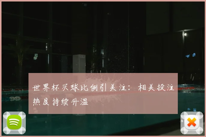 世界杯买球比例引关注：相关投注热度持续升温
