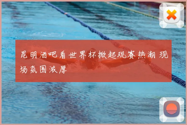 昆明酒吧看世界杯掀起观赛热潮 现场氛围浓厚