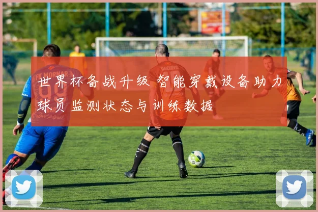 世界杯备战升级 智能穿戴设备助力球员监测状态与训练数据