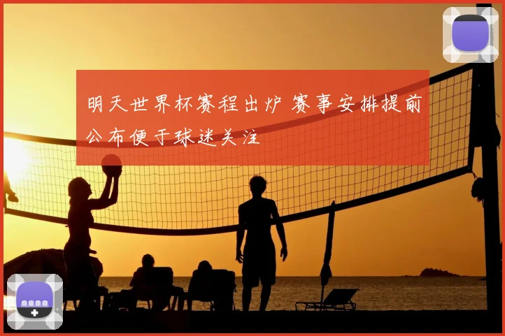 明天世界杯赛程出炉 赛事安排提前公布便于球迷关注